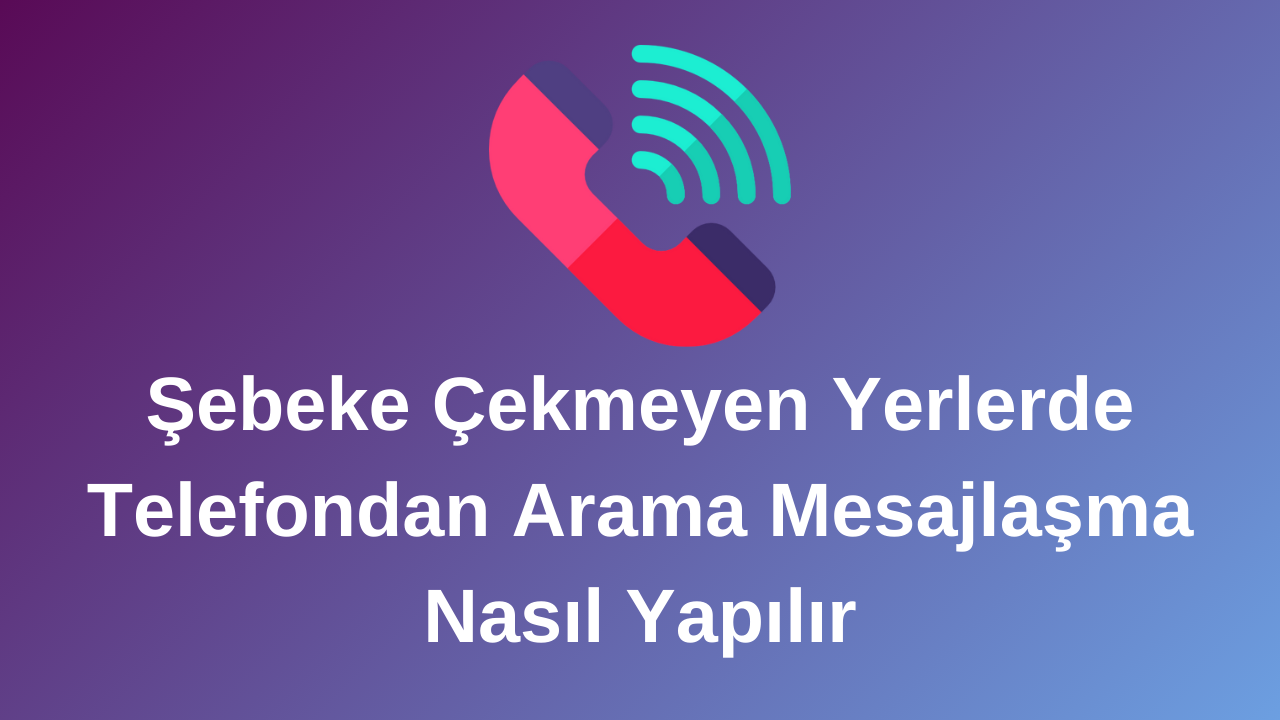 Şebeke Çekmeyen Yerlerde Telefon Nasıl Arama Yapar